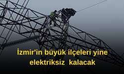 İzmir'in büyük ilçeleri yine elektriksiz  kalacak
