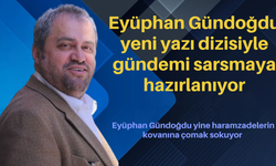 Eyüphan Gündoğdu yeni yazı dizisiyle gündemi sarsmaya hazırlanıyor