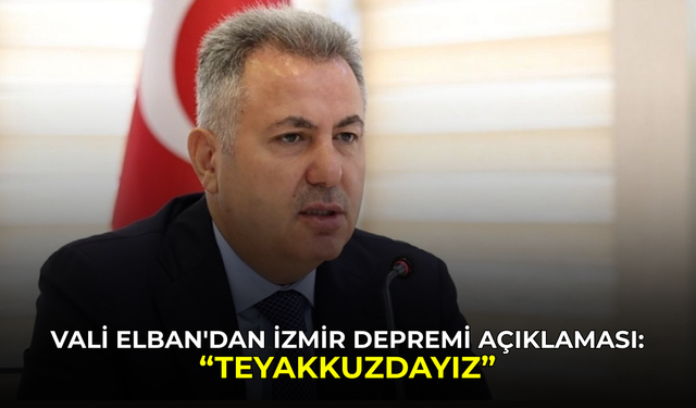 İzmir Valisi Elban'dan İzmir depremi açıklaması: "Teyakkuzdayız"