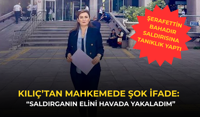 CHP’li Kılıç’tan mahkemede şok ifade!