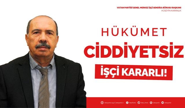 Hükümet Ciddiyetsiz, İşçi Kararlı!