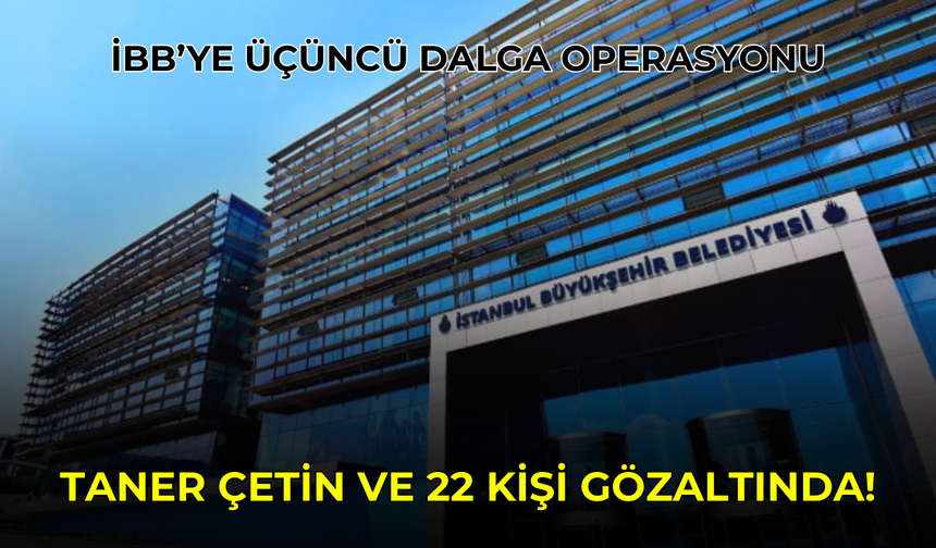 SON DAKİKA: İBB’ye üçüncü dalga operasyonu! 22 kişi gözaltında