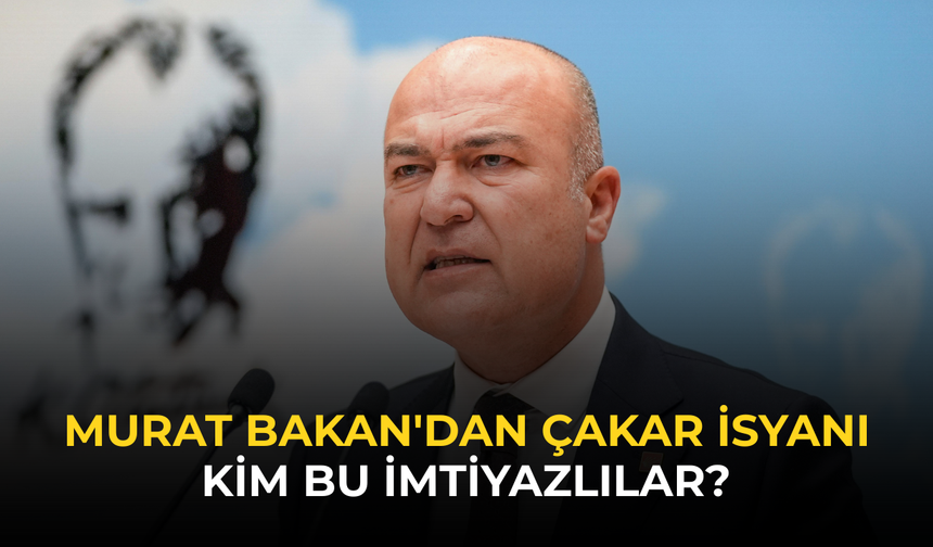 Murat Bakan'dan çakar isyanı: Kim bu imtiyazlılar?