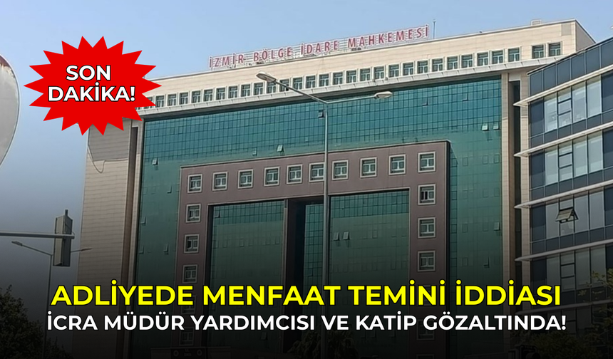 SON DAKİKA: İzmir İcra Müdür yardımcısı ve katip rüşvetten gözaltında!