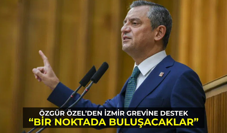 Özgür Özel’den İzmir’deki grev için açıklama: Umuyorum ki anlaşma sağlanır