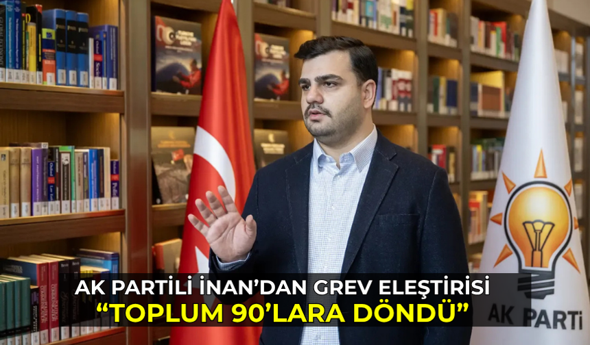 AK Partili İnan'dan grev yorumu: “CHP klasiklerini yaşıyoruz”