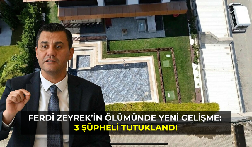 Ferdi Zeyrek’in ölümünde yeni gelişme: 3 şüpheli tutuklandı