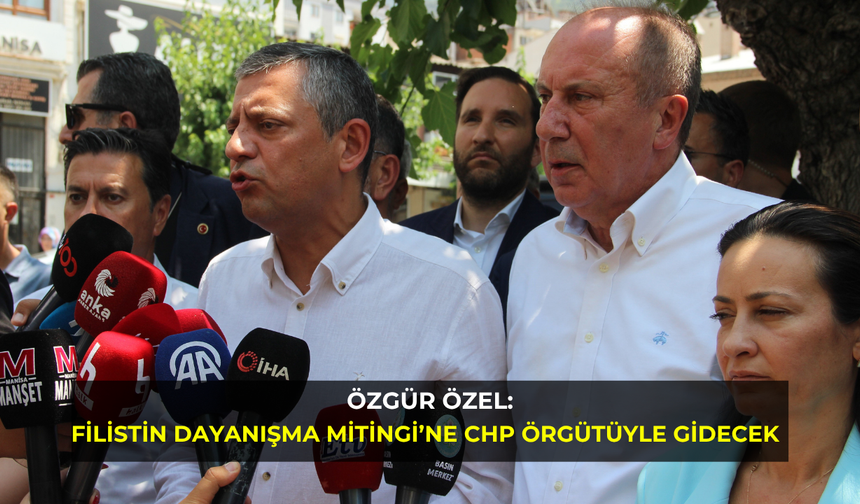 Özgür Özel: Filistin Dayanışma Mitingi’ne CHP örgütüyle gidecek