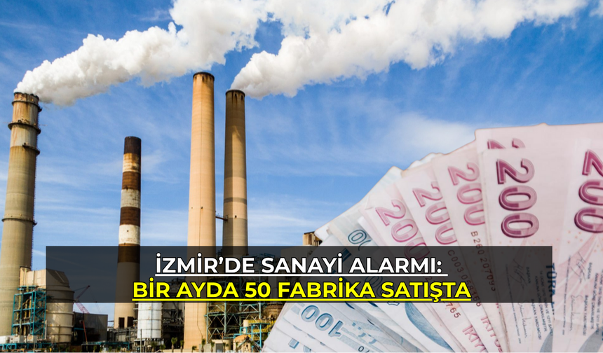 İzmir’de sanayi alarmı: Bir ayda 50 fabrika satışa çıktı
