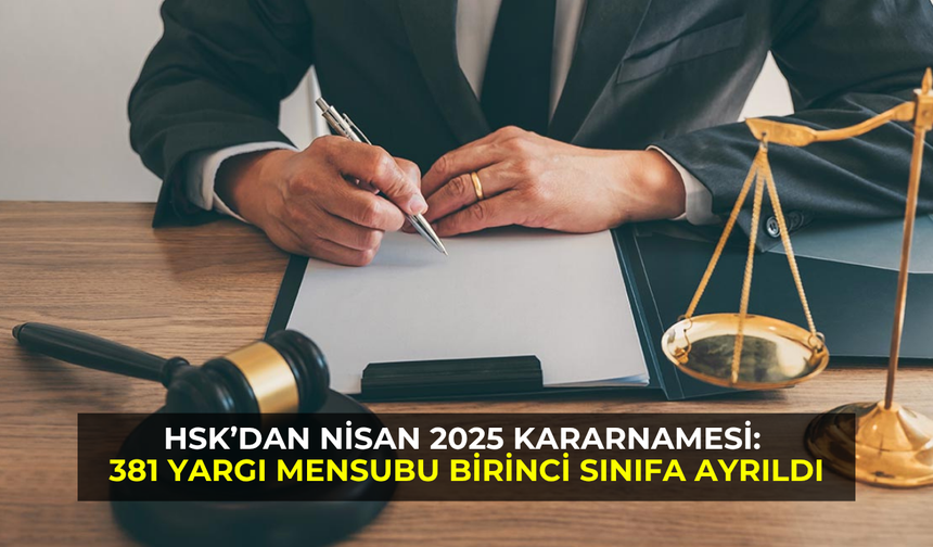HSK’dan Nisan 2025 Kararnamesi: 381 yargı mensubu birinci sınıfa ayrıldı