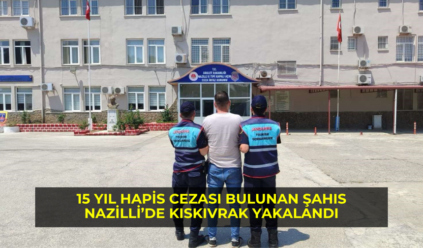 15 yıl hapis cezası bulunan şahıs Nazilli’de kıskıvrak yakalandı