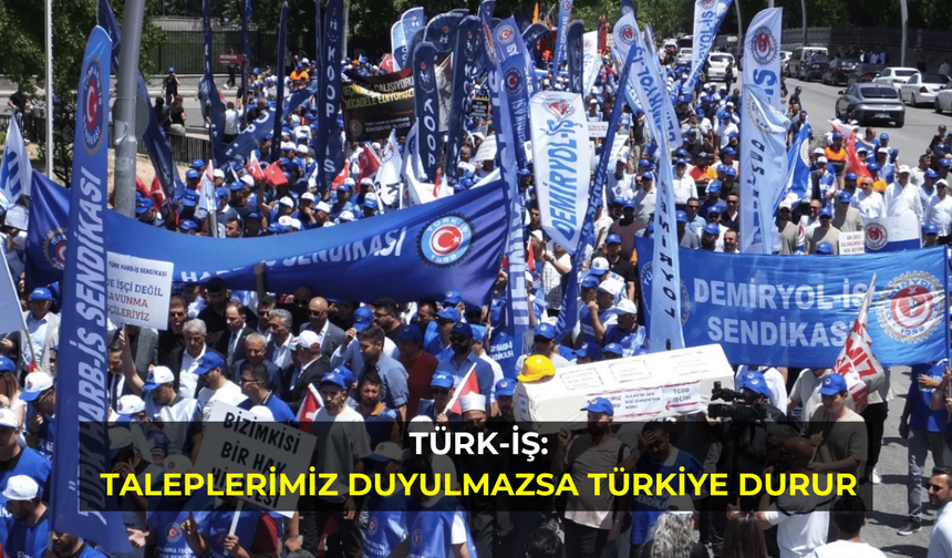 Türk-İş: Taleplerimiz duyulmazsa Türkiye durur