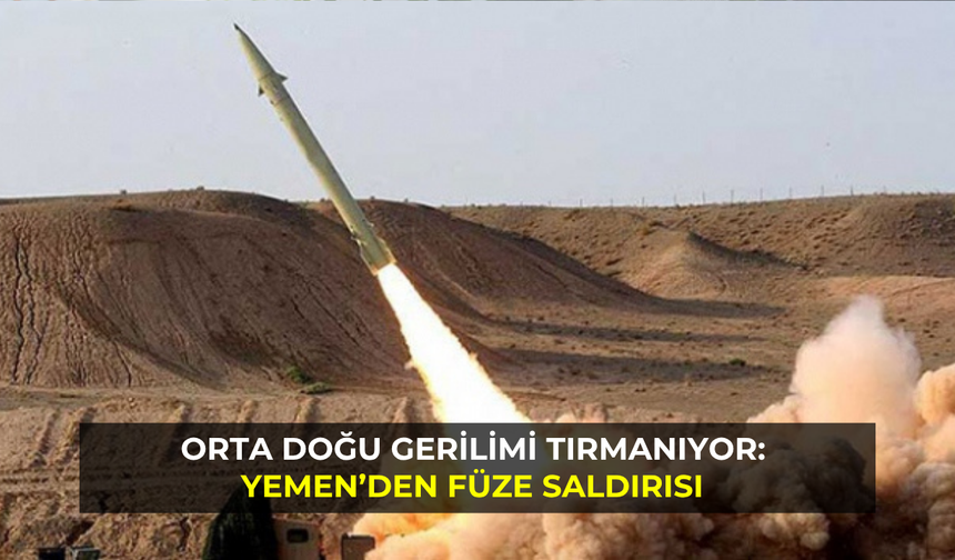 Orta Doğu Gerilimi Tırmanıyor: Yemen’den Füze Saldırısı