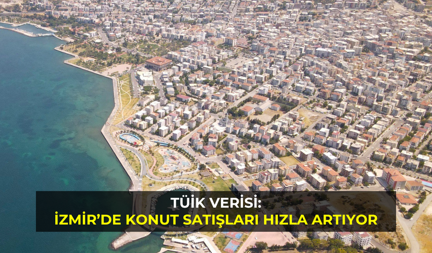 TÜİK verisi: İzmir’de konut satışları hızla artıyor