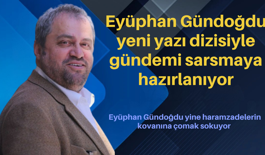 Eyüphan Gündoğdu yeni yazı dizisiyle gündemi sarsmaya hazırlanıyor