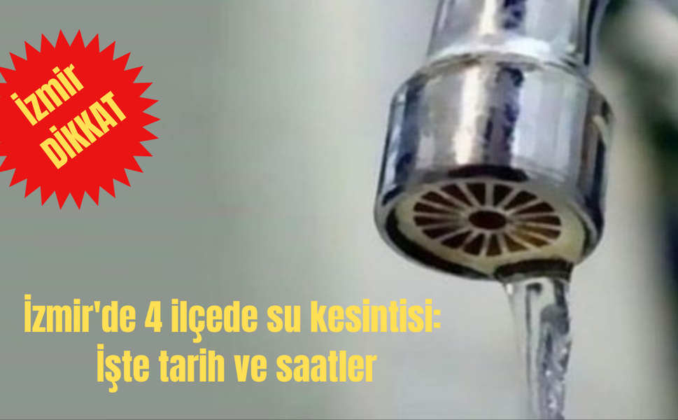 İzmir'de 4 ilçede su kesintisi: İşte tarih ve saatler