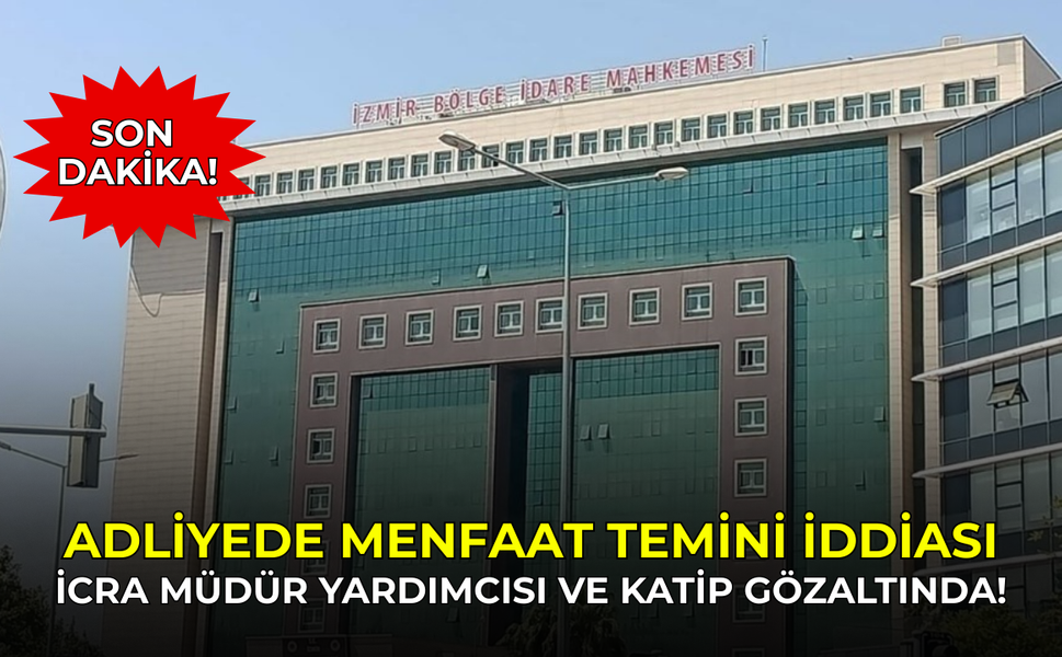 SON DAKİKA: İzmir İcra Müdür yardımcısı ve katip rüşvetten gözaltında!