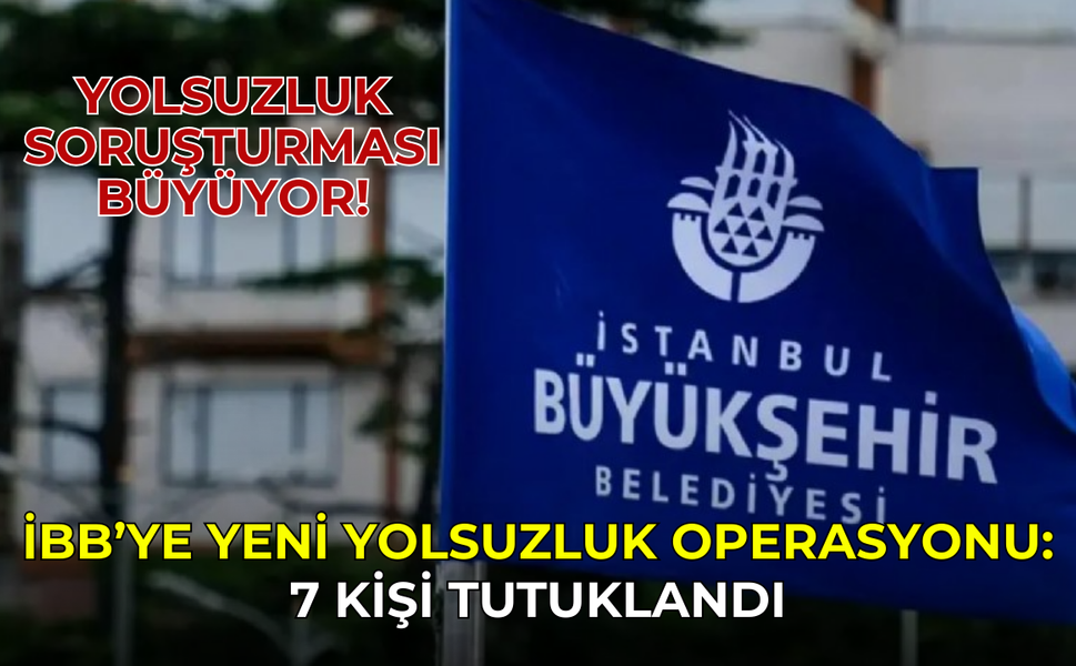 İBB’de yolsuzluk soruşturması büyüyor! 7 kişi daha gözaltına alındı