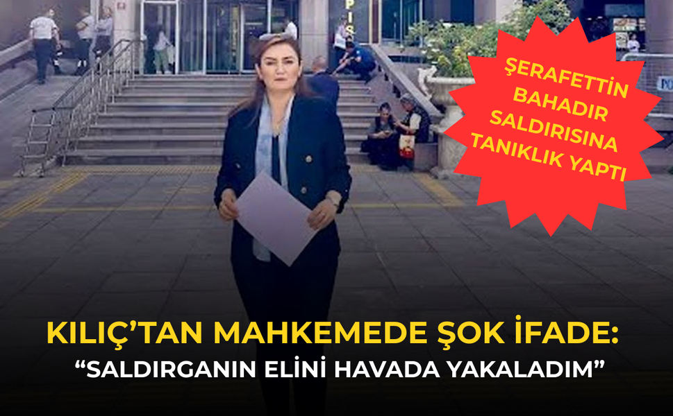 CHP’li Kılıç’tan mahkemede şok ifade!